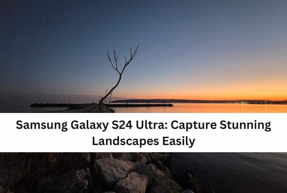 Samsung Galaxy S24 Ultra: Capture Stunning Landscapes Easily