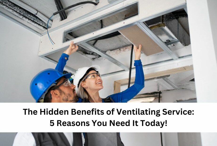 The Hidden Benefits of Ventilating Service 5 Reasons You Need It Today!