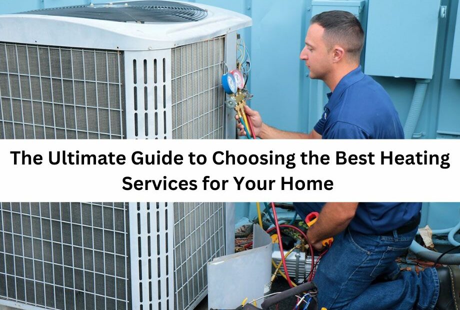 The Ultimate Guide to Choosing the Best Heating Services for Your Home