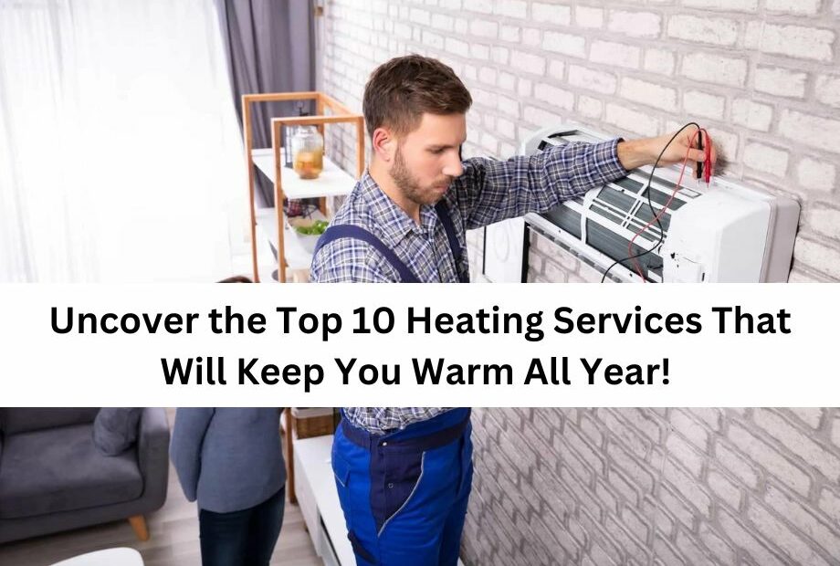 Uncover the Top 10 Heating Services That Will Keep You Warm All Year!