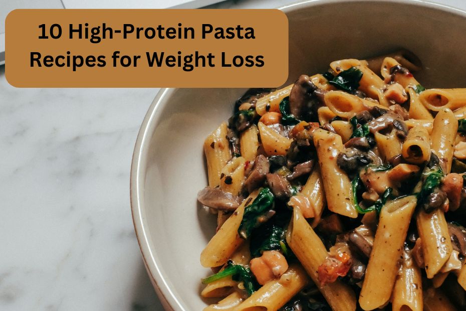 10 High-Protein Pasta Recipes for Weight Loss