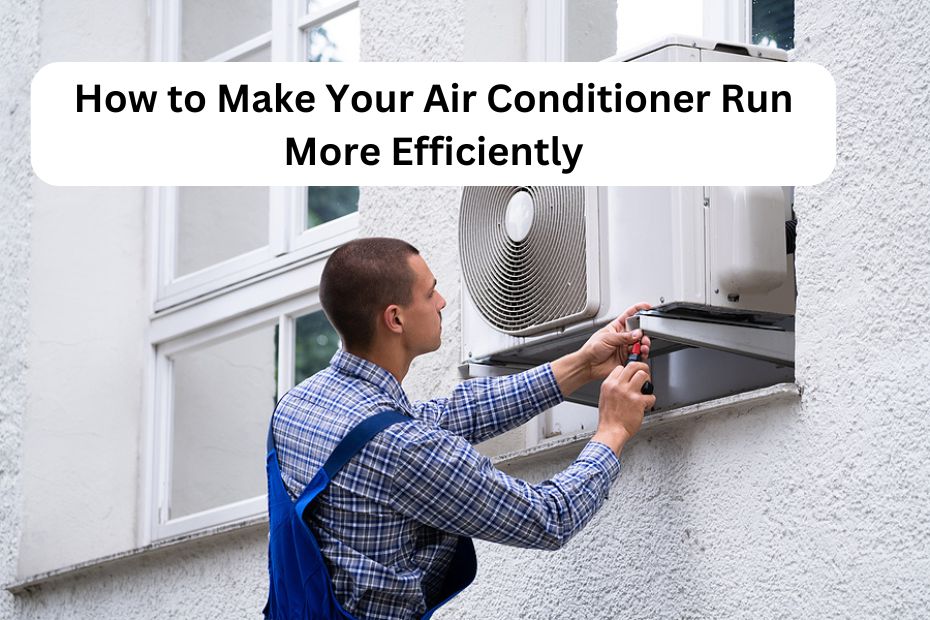 How to Make Your Air Conditioner Run More Efficiently