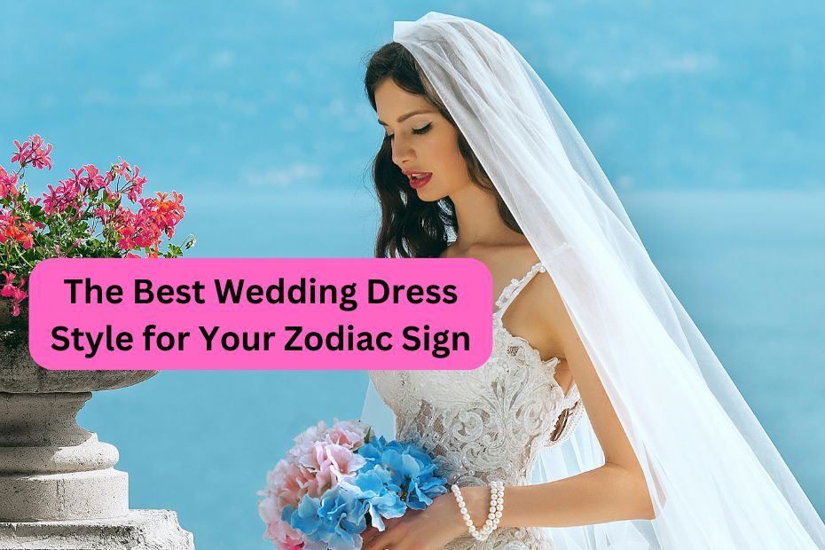 The Best Wedding Dress Style for Your Zodiac Sign